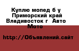 Куплю мопед б/у - Приморский край, Владивосток г. Авто » Мото   